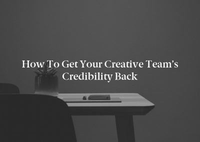 How to Get Your Creative Team’s Credibility Back
