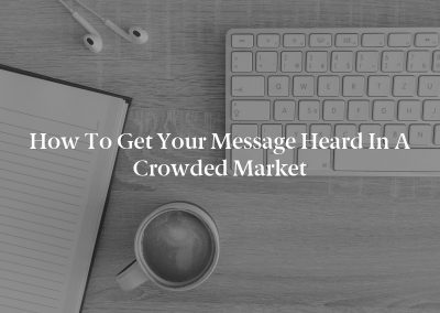 How to Get Your Message Heard in a Crowded Market