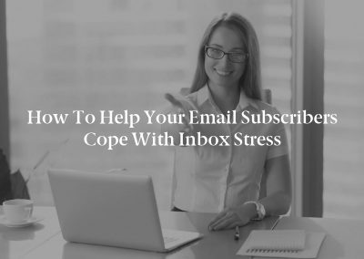 How to Help Your Email Subscribers Cope With Inbox Stress