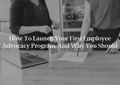 How to Launch Your First Employee Advocacy Program, and Why You Should