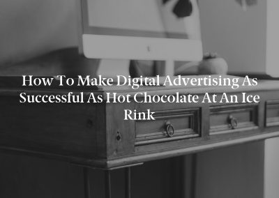 How to Make Digital Advertising as Successful as Hot Chocolate at an Ice Rink