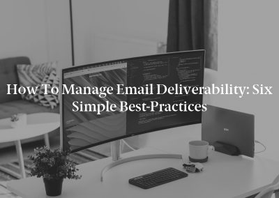 How to Manage Email Deliverability: Six Simple Best-Practices