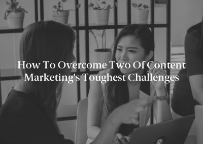 How to Overcome Two of Content Marketing’s Toughest Challenges