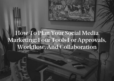 How to Plan Your Social Media Marketing: Four Tools for Approvals, Workflow, and Collaboration