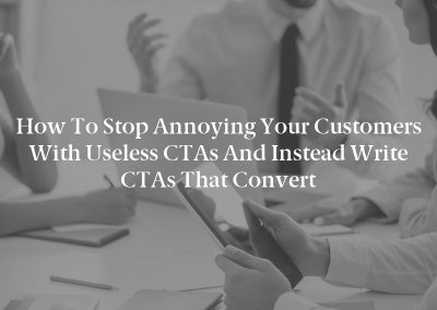 How to Stop Annoying Your Customers With Useless CTAs and Instead Write CTAs That Convert
