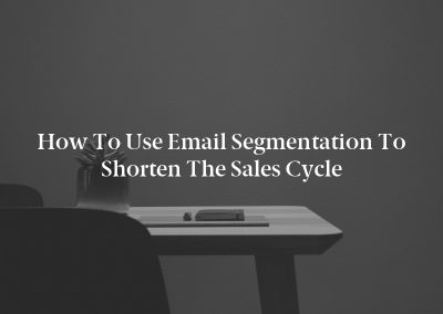 How to Use Email Segmentation to Shorten the Sales Cycle