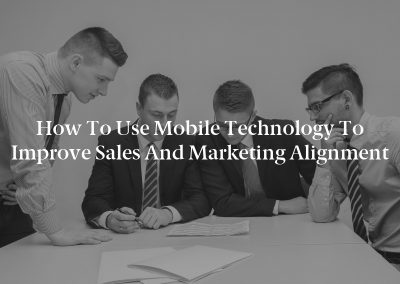 How to Use Mobile Technology to Improve Sales and Marketing Alignment
