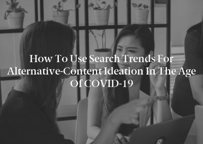 How to Use Search Trends for Alternative-Content Ideation in the Age of COVID-19