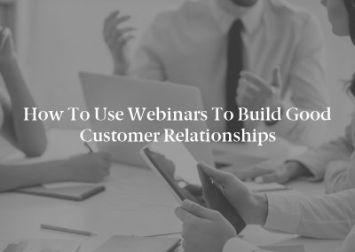 How to Use Webinars to Build Good Customer Relationships