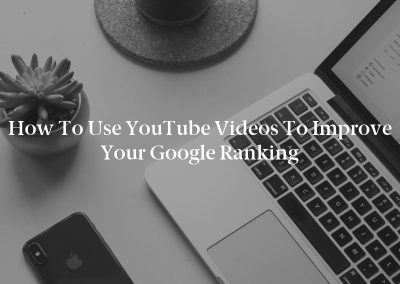 How to Use YouTube Videos to Improve Your Google Ranking