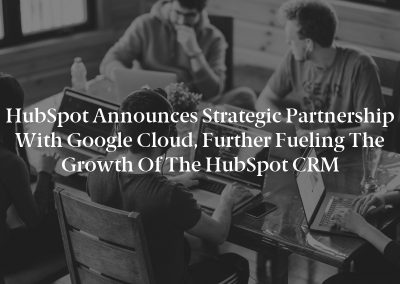HubSpot Announces Strategic Partnership with Google Cloud, Further Fueling the Growth of the HubSpot CRM