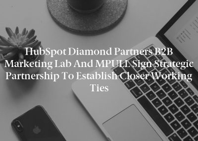 HubSpot Diamond Partners B2B Marketing Lab and MPULL Sign Strategic Partnership to Establish Closer Working Ties