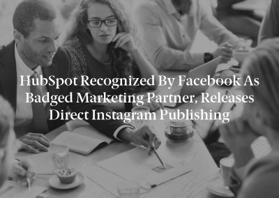 HubSpot Recognized by Facebook as Badged Marketing Partner, Releases Direct Instagram Publishing