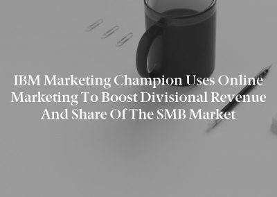 IBM Marketing Champion Uses Online Marketing to Boost Divisional Revenue and Share of the SMB Market