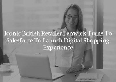 Iconic British Retailer Fenwick Turns to Salesforce to Launch Digital Shopping Experience