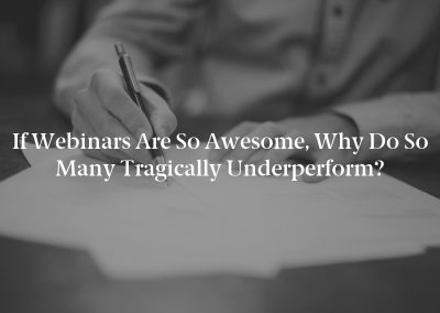 If Webinars Are So Awesome, Why Do So Many Tragically Underperform?