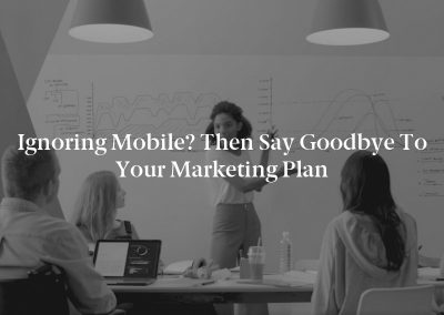 Ignoring Mobile? Then Say Goodbye to Your Marketing Plan