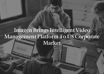 Imagen Brings Intelligent Video Management Platform to US Corporate Market