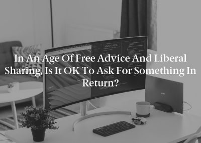 In an Age of Free Advice and Liberal Sharing, Is It OK to Ask for Something in Return?