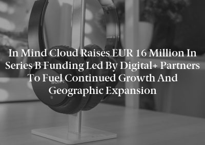 In Mind Cloud Raises EUR 16 Million in Series B Funding led by Digital+ Partners to Fuel Continued Growth and Geographic Expansion