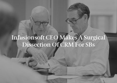 Infusionsoft CEO Makes a Surgical Dissection of CRM for SBs