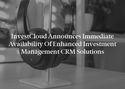 InvestCloud Announces Immediate Availability of Enhanced Investment Management CRM Solutions