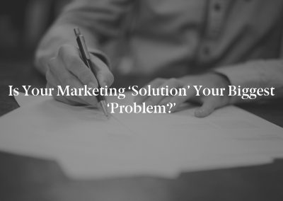 Is Your Marketing ‘Solution’ Your Biggest ‘Problem?’