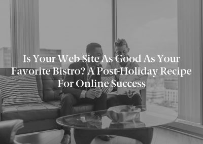 Is Your Web Site as Good as Your Favorite Bistro? A Post-Holiday Recipe for Online Success