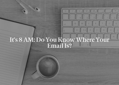 It’s 8 AM: Do You Know Where Your Email Is?