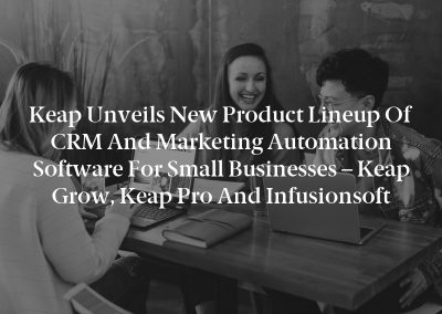 Keap Unveils New Product Lineup of CRM and Marketing Automation Software for Small Businesses – Keap Grow, Keap Pro and Infusionsoft