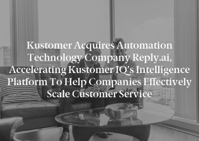 Kustomer Acquires Automation Technology Company Reply.ai, Accelerating Kustomer IQ’s Intelligence Platform To Help Companies Effectively Scale Customer Service