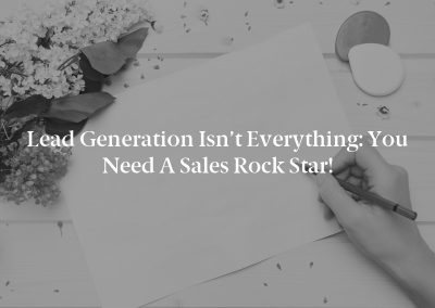Lead Generation Isn’t Everything: You Need a Sales Rock Star!