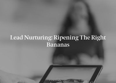 Lead Nurturing: Ripening the Right Bananas
