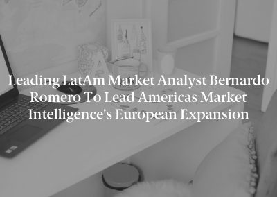 Leading LatAm Market Analyst Bernardo Romero to Lead Americas Market Intelligence’s European Expansion