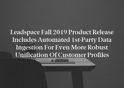 Leadspace Fall 2019 Product Release Includes Automated 1st-Party Data Ingestion for Even More Robust Unification of Customer Profiles