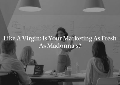 Like a Virgin: Is Your Marketing as Fresh as Madonna’s?