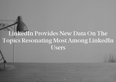 LinkedIn Provides New Data on the Topics Resonating Most Among LinkedIn Users