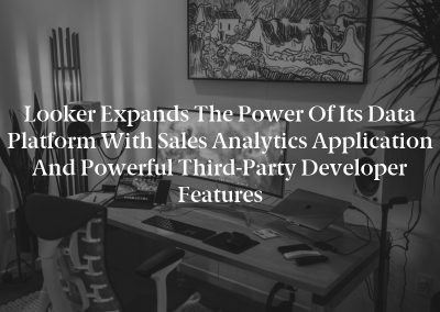 Looker Expands the Power of Its Data Platform with Sales Analytics Application and Powerful Third-Party Developer Features