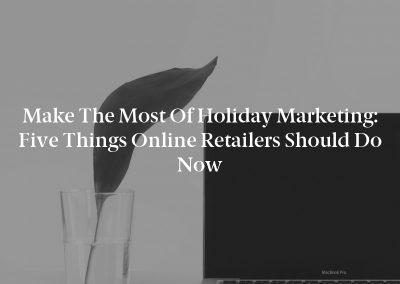 Make the Most of Holiday Marketing: Five Things Online Retailers Should Do Now
