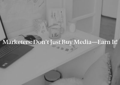 Marketers: Don’t Just Buy Media—Earn It!