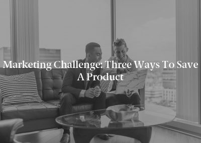 Marketing Challenge: Three Ways to Save a Product