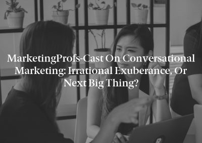 MarketingProfs-Cast on Conversational Marketing: Irrational Exuberance, or Next Big Thing?