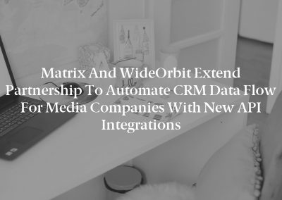Matrix and WideOrbit Extend Partnership to Automate CRM Data Flow for Media Companies with New API Integrations