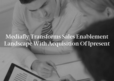 Mediafly Transforms Sales Enablement Landscape with Acquisition of Ipresent