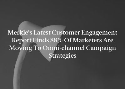 Merkle’s Latest Customer Engagement Report Finds 88% of Marketers Are Moving to Omni-channel Campaign Strategies