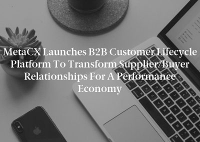 MetaCX Launches B2B Customer Lifecycle Platform to Transform Supplier/Buyer Relationships for a Performance Economy