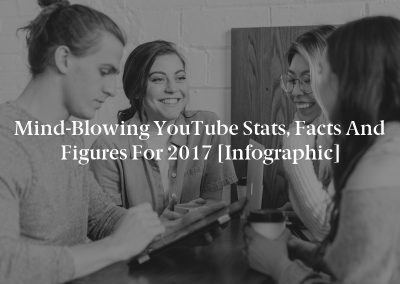 Mind-Blowing YouTube Stats, Facts and Figures for 2017 [Infographic]