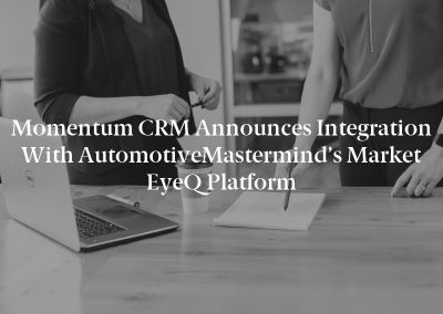Momentum CRM Announces Integration With automotiveMastermind’s Market EyeQ Platform