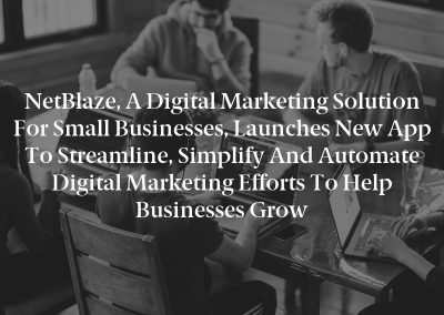 NetBlaze, a Digital Marketing Solution for Small Businesses, Launches New App to Streamline, Simplify and Automate Digital Marketing Efforts to Help Businesses Grow