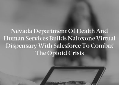 Nevada Department of Health and Human Services Builds Naloxone Virtual Dispensary with Salesforce to Combat the Opioid Crisis